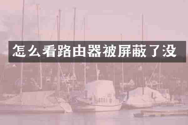 怎么看路由器被屏蔽了没