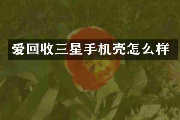 爱回收三星手机壳怎么样