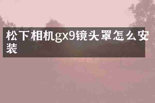 相机gx9镜头罩怎么安装