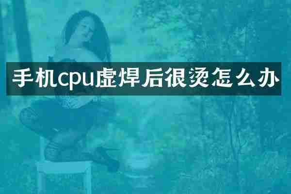 手机cpu虚焊后很烫怎么办