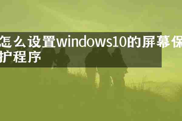 怎么设置windows10的屏幕保护程序