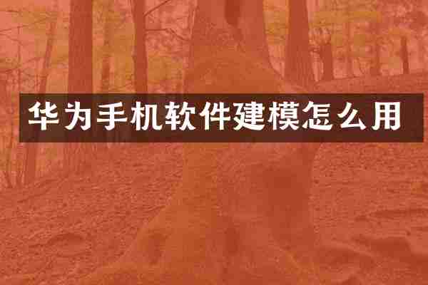 华为手机软件建模怎么用