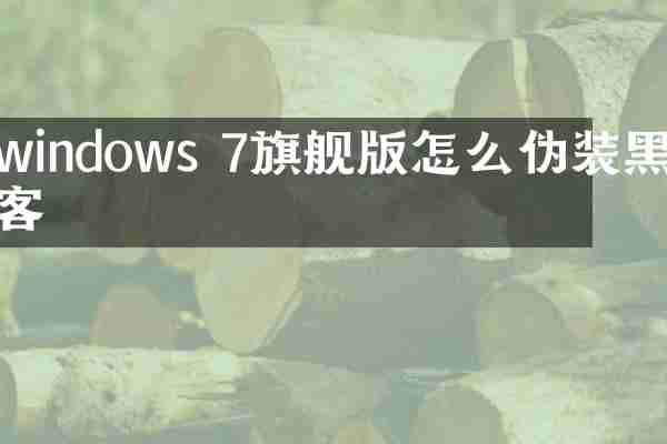 windows 7旗舰版怎么伪装黑客