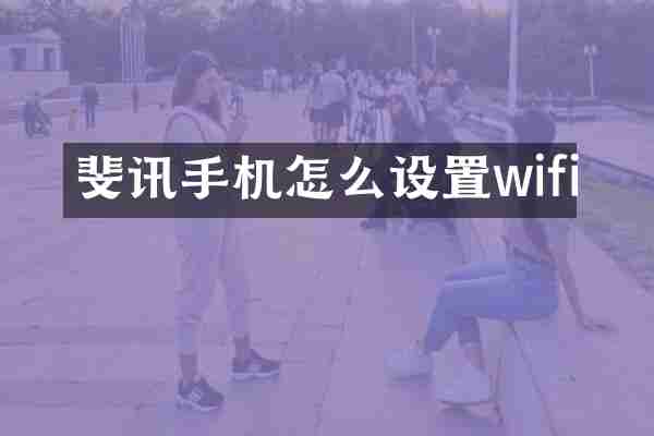 斐讯手机怎么设置wifi