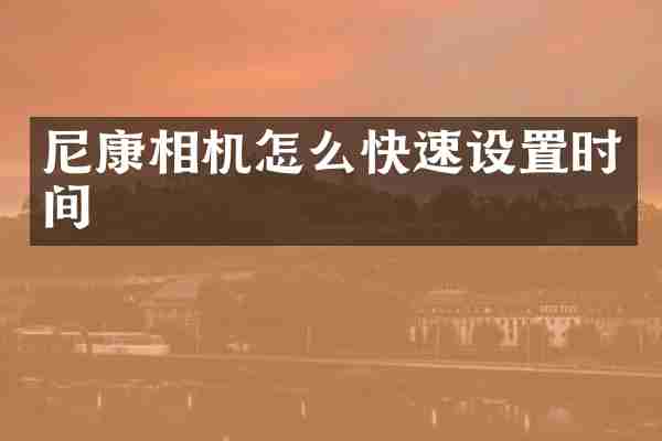 尼康相机怎么快速设置时间