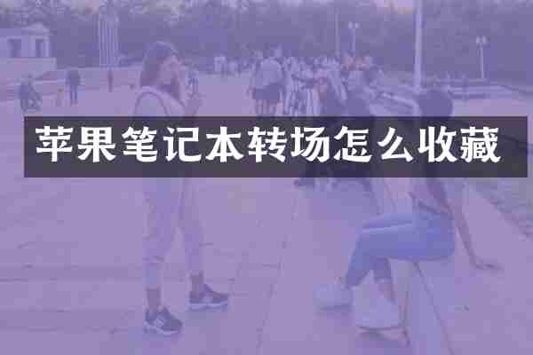 苹果笔记本转场怎么收藏