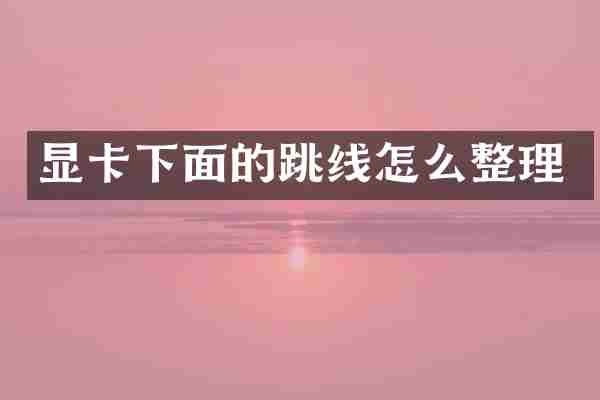 显卡下面的跳线怎么整理