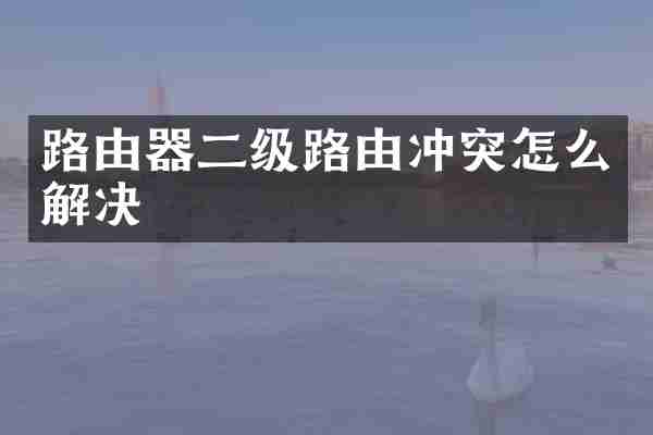 路由器二级路由冲突怎么解决