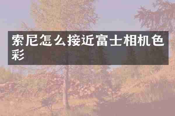 索尼怎么接近富士相机色彩