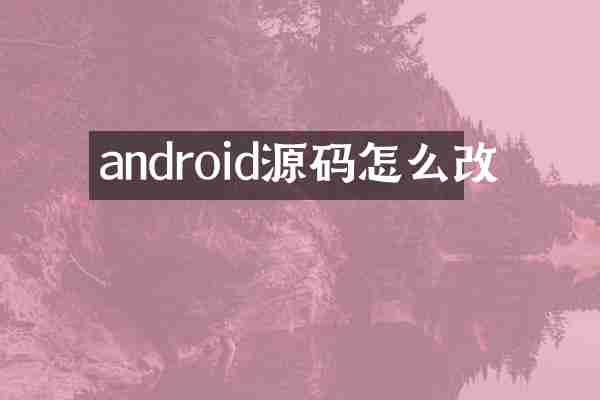 android源码怎么改