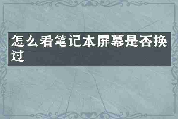 怎么看笔记本屏幕是否换过