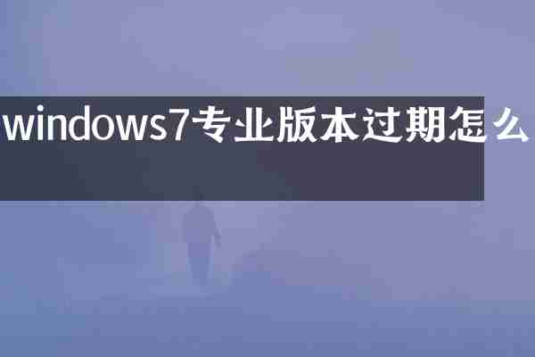 windows7专业版本过期怎么办
