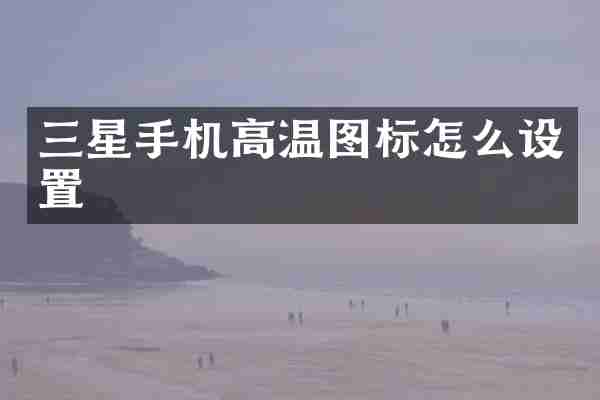 三星手机高温图标怎么设置