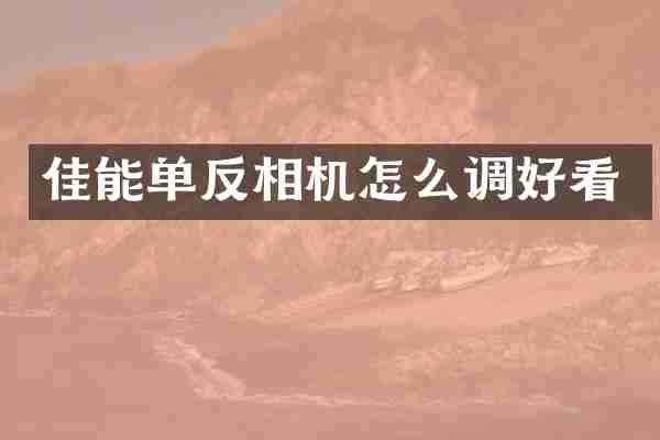 佳能单反相机怎么调好看
