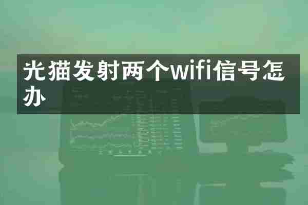 光猫发射两个wifi信号怎么办