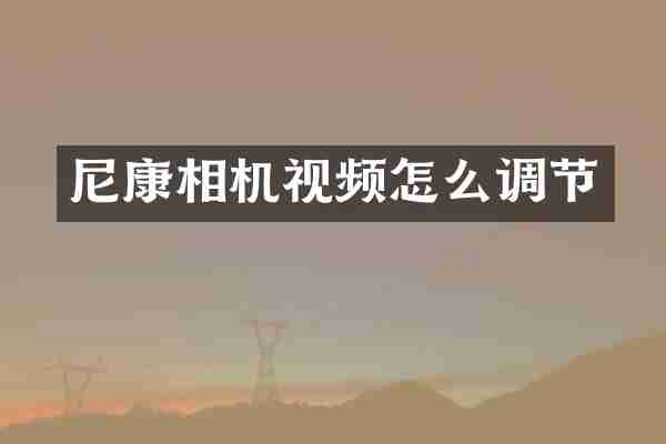 尼康相机视频怎么调节