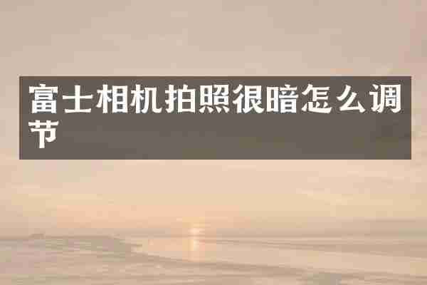 富士相机拍照很暗怎么调节