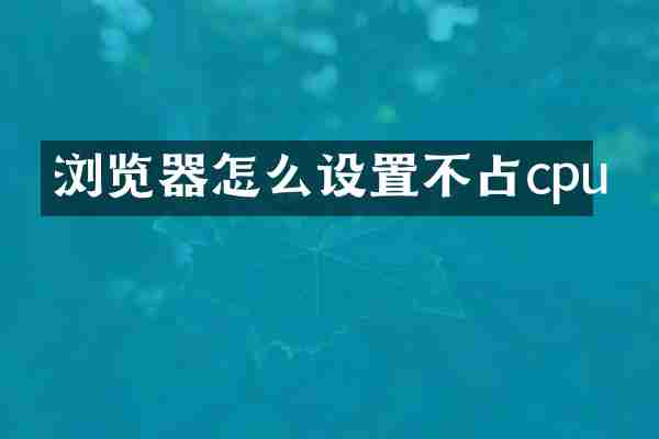 浏览器怎么设置不占cpu