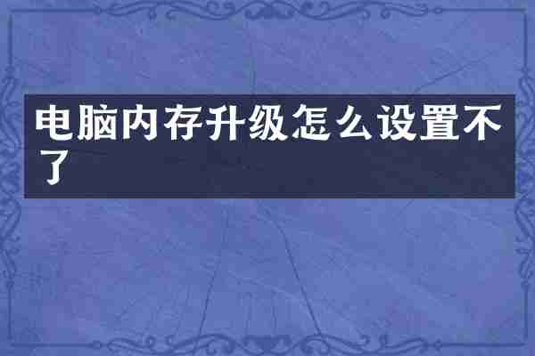 电脑内存升级怎么设置不了