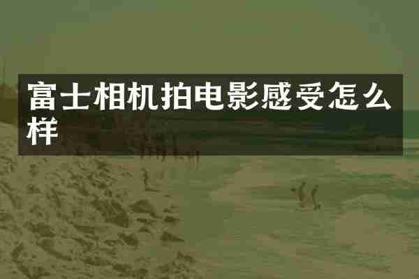 富士相机拍电影感受怎么样