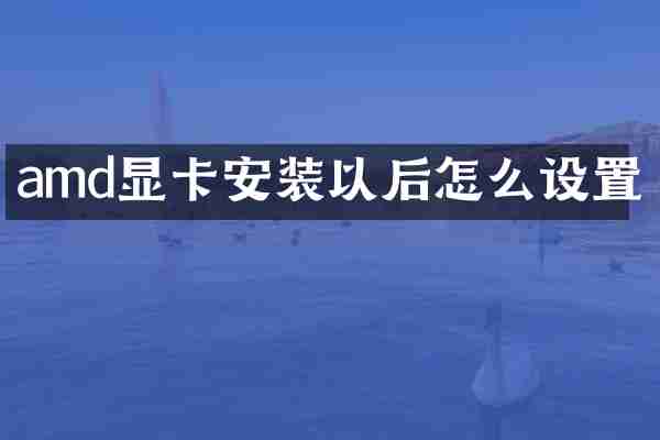 amd显卡安装以后怎么设置