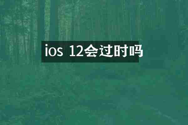 ios 12会过时吗