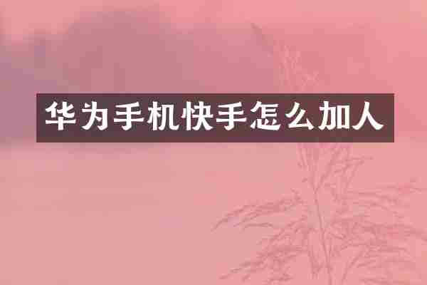 华为手机快手怎么加人