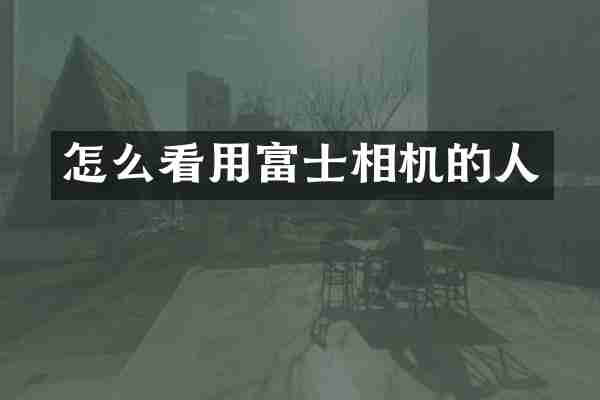 怎么看用富士相机的人
