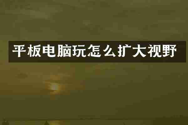 平板电脑玩怎么扩大视野