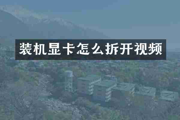 装机显卡怎么拆开视频