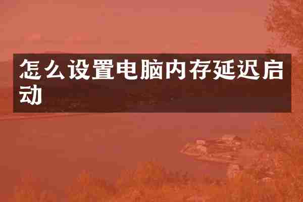 怎么设置电脑内存延迟启动