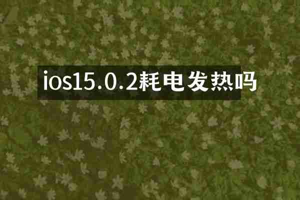 ios15.0.2耗电发热吗