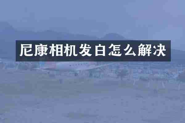 尼康相机发白怎么解决