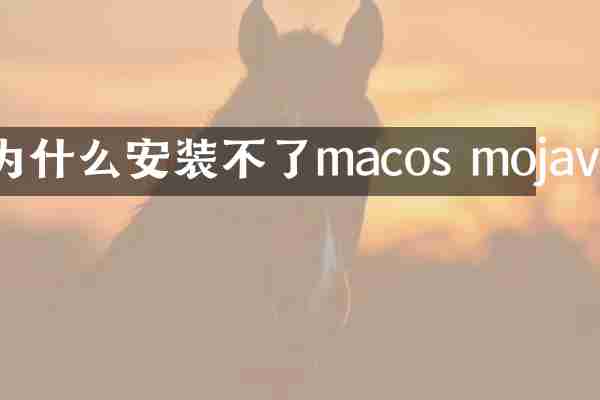 为什么安装不了macos mojave