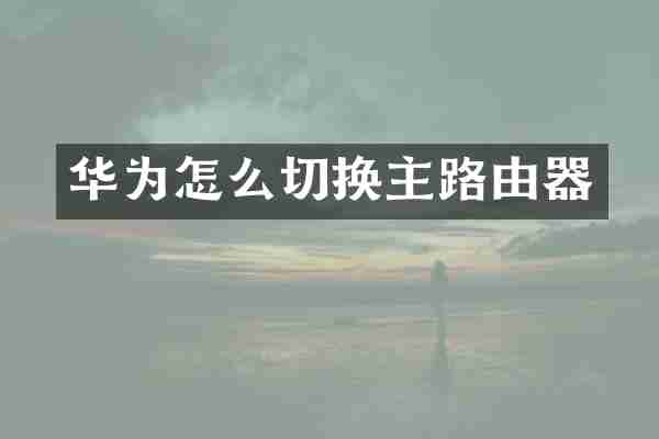 华为怎么切换主路由器
