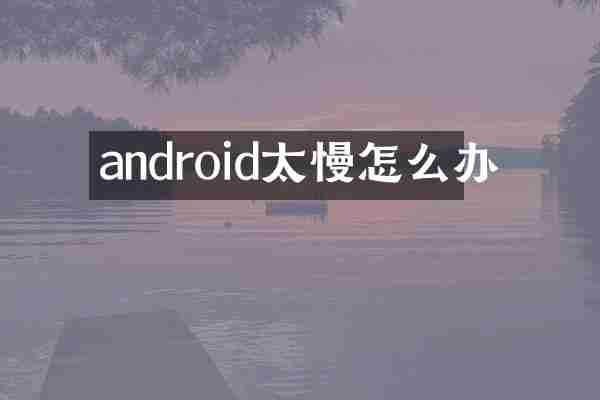android太慢怎么办