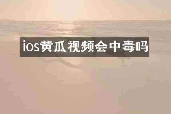 ios黄瓜视频会中毒吗