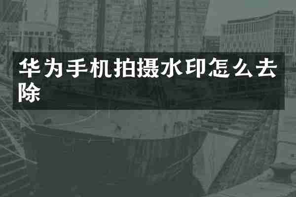 华为手机拍摄水印怎么去除