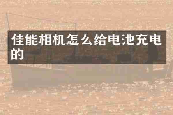 佳能相机怎么给电池充电的
