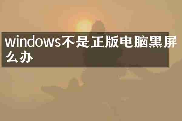 windows不是正版电脑黑屏怎么办