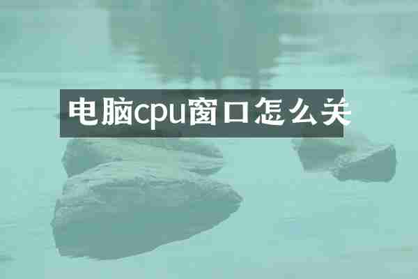 电脑cpu窗口怎么关
