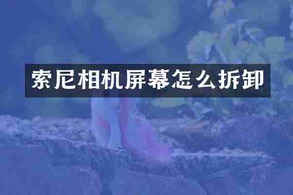 相机屏幕怎么拆卸