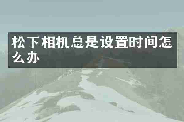相机总是设置时间怎么办