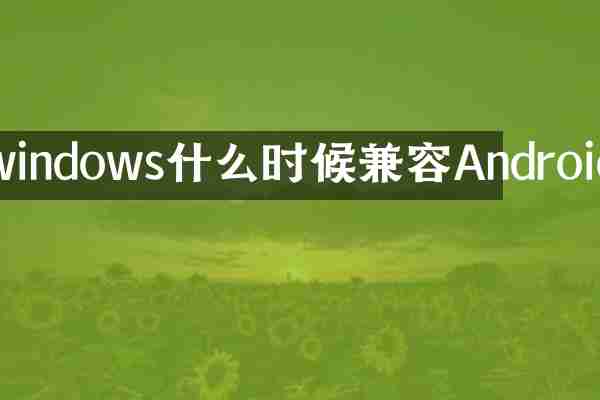 windows什么时候兼容Android