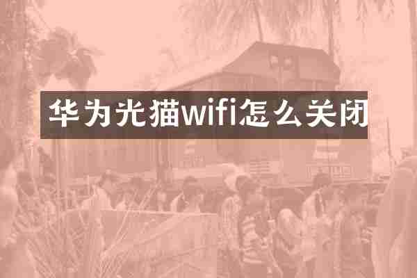 华为光猫wifi怎么关闭