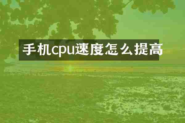 手机cpu速度怎么提高