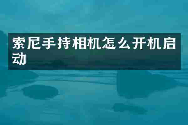索尼手持相机怎么开机启动
