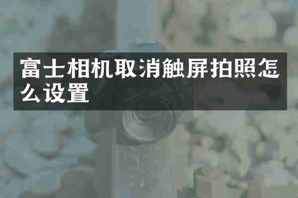 富士相机取消触屏拍照怎么设置