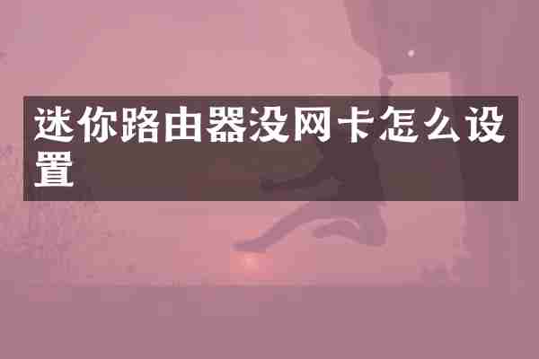 迷你路由器没网卡怎么设置