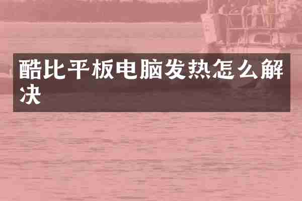 酷比平板电脑发热怎么解决